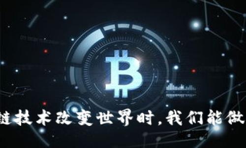 设计

当区块链技术改变世界时，我们能做些什么？