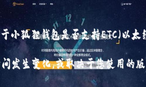 小狐狸钱包（Fox Wallet）通常支持多种加密货币和链上的资产，包括以太坊（Ethereum）和其他基于以太坊的代币。然而，关于小狐狸钱包是否支持ETC（以太经典，Ethereum Classic）的功能，您可能需要直接查阅小狐狸钱包的官方网站或者其官方社交媒体渠道，以获取最新的信息。

一般来说，许多以太坊兼容的钱包会支持ETC，因为它是基于以太坊网络的一个分叉。但是，具体支持的资产和功能可能会随时间发生变化，或取决于您使用的版本或平台。