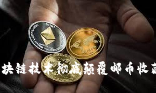 如何区块链技术彻底颠覆邮币收藏市场？