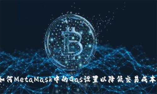 如何MetaMask中的Gas设置以降低交易成本？