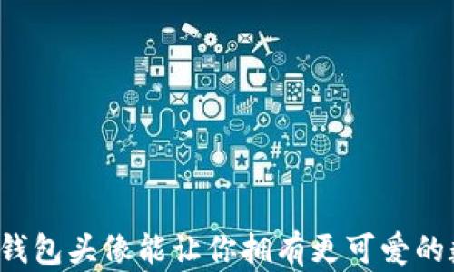 
为什么小狐狸钱包头像能让你拥有更可爱的数字资产世界？