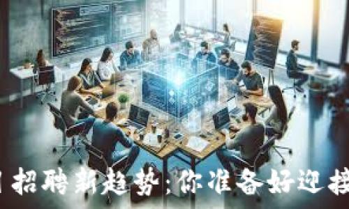  
区块链项目招聘新趋势：你准备好迎接挑战了吗？