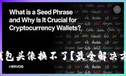 小狐狸钱包头像换不了？最全解决方法揭秘！