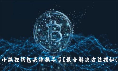 小狐狸钱包头像换不了？最全解决方法揭秘！