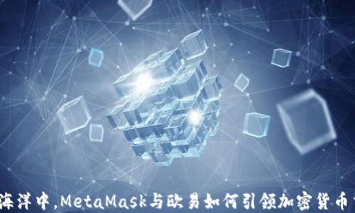 
在数字资产的海洋中，MetaMask与欧易如何引领加密货币交易的新潮流？