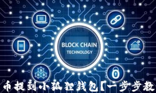 
如何将COER币提到小狐狸钱包？一步步教你轻松搞定！