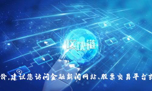 抱歉，我无法提供实时或最新的股价信息，因为我的数据仅更新到2023年10月，并且我也没有实时访问互联网的能力。为获取最新的海南区块链股价，建议您访问金融新闻网站、股票交易平台或查阅相关的金融应用程序。这些平台通常会提供最新的股票信息和市场动态。如果您有其他问题或需要其他类型的信息，请告诉我，我愿意帮助您！