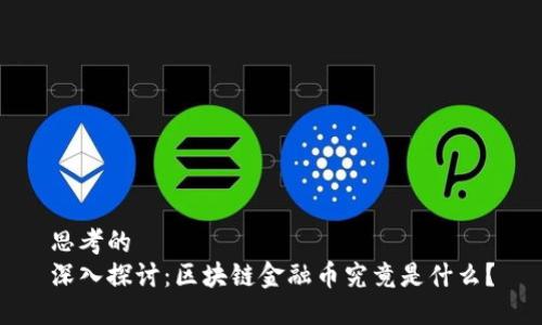 思考的  
深入探讨：区块链金融币究竟是什么？