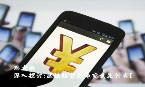 思考的  
深入探讨：区块链金融币究竟是什么？