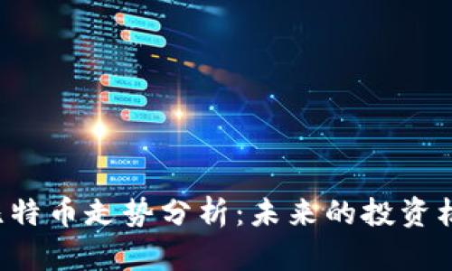 区块链与比特币走势分析：未来的投资机会在哪里？