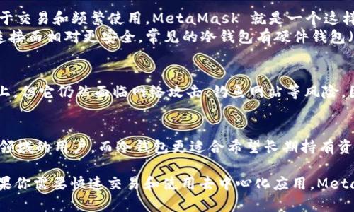 MetaMask 并不属于冷钱包，而是一个热钱包（Hot Wallet）。我们可以从以下几点理解这一点：

1. **热钱包与冷钱包的定义**：
   - **热钱包**：指的是在线钱包，与互联网连接，需要时可以随时使用。这类钱包便于交易和频繁使用，MetaMask 就是一个这样的例子。用户利用自家的浏览器扩展或移动应用访问区块链，并且随时能够进行交易。
   - **冷钱包**：指的是离线钱包，通常用于长期储存加密货币，因其与互联网断开连接而相对更安全。常见的冷钱包有硬件钱包（如 Ledger、Trezor）和纸钱包。

2. **安全性**：
   - 虽然 MetaMask 提供了某种程度的安全性，比如私钥存储在用户本地的设备上，但它仍然面临网络攻击、钓鱼网站等风险。因此，它并不如冷钱包安全，尤其是在存储大量加密资产时。

3. **使用场景**：
   - MetaMask 适合频繁交易和参与去中心化金融（DeFi）、非同质化代币（NFT）等领域的用户。而冷钱包更适合希望长期持有资产并避免市场波动影响的用户。

因此，如果你的需求是安全地存储大量的加密货币，选择一个冷钱包会更为理想；而如果你需要快速交易和使用去中心化应用，MetaMask 则是更方便的选择。