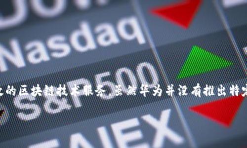 华为区块链推出了名为“华为链”的企业级区块链解决方案，主要旨在为企业提供更安全、高效的区块链技术服务。虽然华为并没有推出特定的加密货币，但其区块链平台支持多种行业应用，如供应链管理、数字身份认证、金融服务等。

如果你对具体的产品或项目有更详细的问题，可以进一步说明。