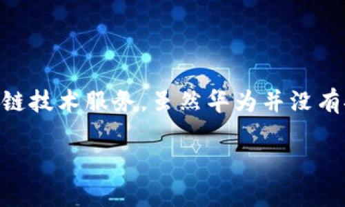 华为区块链推出了名为“华为链”的企业级区块链解决方案，主要旨在为企业提供更安全、高效的区块链技术服务。虽然华为并没有推出特定的加密货币，但其区块链平台支持多种行业应用，如供应链管理、数字身份认证、金融服务等。

如果你对具体的产品或项目有更详细的问题，可以进一步说明。