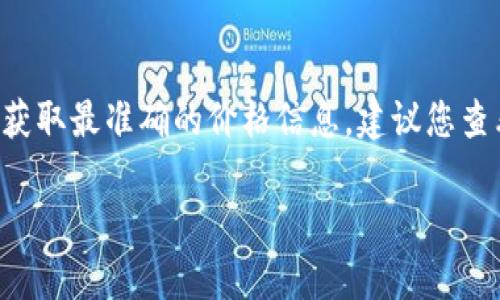 区块链1U币的价格不断变化，受市场供求、投资者情绪、政策法规等多种因素的影响。为了获取最准确的价格信息，建议您查看实时的加密货币交易平台或市场分析网站，例如CoinMarketCap、 Binance、 Huobi等。

请注意，加密货币市场波动剧烈，投资前需进行充分的调研和风险评估。