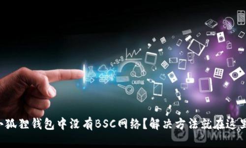 小狐狸钱包中没有BSC网络？解决方法就在这里！