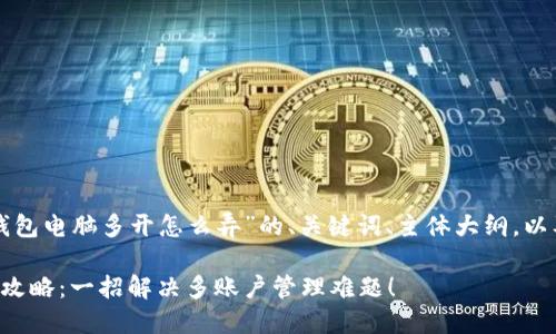 以下是关于“小狐狸钱包电脑多开怎么弄”的、关键词、主体大纲，以及将要写的内容框架：

小狐狸钱包电脑多开攻略：一招解决多账户管理难题！