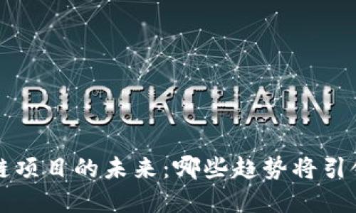 优质 区块链项目的未来：哪些趋势将引领行业革命？