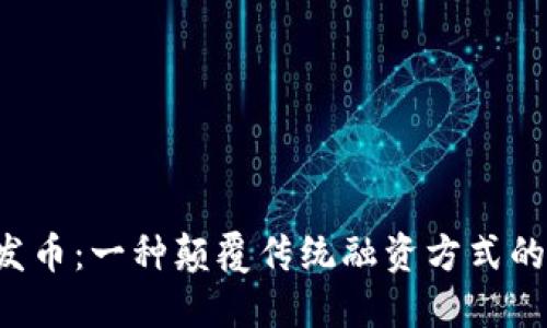 区块链代发币：一种颠覆传统融资方式的秘密武器？