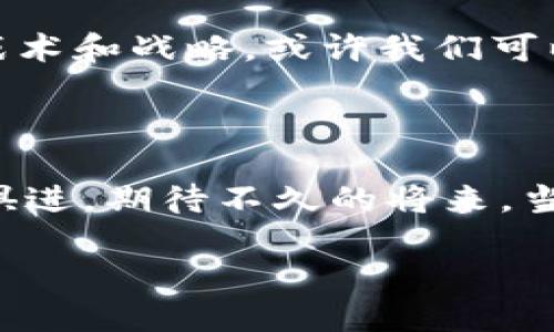 区块链会议延期了吗？最新消息带你揭秘！

随着科技的不断发展，区块链技术在金融、医疗、供应链等多个领域逐渐得到了广泛应用和深入探讨。每年，各种区块链会议纷纷召开，成为科技爱好者、业内专家和企业家交流思想的盛会。然而，近期由于种种原因，区块链会议的时间和地点可能会有所调整。那么，区块链会议延期了吗？让我们一起来看看最新消息。

区块链会议背后的意义

区块链会议不仅是技术交流的殿堂，更是一场思想的碰撞。就像一座连接未来与现实的桥梁，人们汇聚一堂，各抒己见，分享经验。每一位参会者都如同一个探索者，在这片未知的科技海洋中，寻找属于自己的宝藏。而正是这种碰撞，才促成了我们今天所看到的发展。

延期的原因是什么？

往往，会议的延期并不是偶然的。就像一部戏剧的高潮部分，总是被诸多因素推迟上演。疫情、技术问题、组织方的安排等，都可能成为会议延期的“黑天鹅”。比如，某些会议因疫情的反复而不得不再次推迟，这不仅影响了参与者的期待，更是一场对行业稳定性的考验。

最新消息如何获取？

在这个信息高度发达的时代，获取信息的途径多种多样。无论是通过官方通知、社交媒体，还是新闻网站，重要的是选择可信赖的渠道。正如选择一条河流，清澈且源远流长的信息源，才能为我们带来真实的消息。在这方面，许多专业的区块链媒体和平台都可以提供及时、准确的资讯。

区块链的未来展望

尽管会议可能会因种种原因延期，但这并不妨碍区块链技术的蓬勃发展。它就像一颗正在发芽的种子，虽然一时被阴云遮住，但总有破土而出的那一天。我们需要对未来充满信心，因为区块链的应用场景正在不断拓展，新的创新正在酝酿之中。当会议重启时，势必将再次点燃行业热情。

如何应对会议延期带来的变化？

对于参与者来说，会议的延期可能会打乱原本的计划，但这也是一个调整心态的机会。就像一场精彩的赛事，偶尔的暂停更能让选手们重新评估战术和战略。或许我们可以借此时机，加强自身的学习与研究，积蓄能量，等待再次出发的那一刹那。

总结与期待

总而言之，区块链会议的延期与否，虽是暂时的波动，却并不能掩盖技术进步的洪流。在这个充满变数的时代，我们唯有顺应变化，保持敏锐，与时俱进。期待不久的将来，当一切重新步入正轨，我们再次相聚于会议现场，分享智慧，交换思想，共同见证区块链技术的辉煌未来。

区块链会议延期了吗？揭开最新消息的神秘面纱！