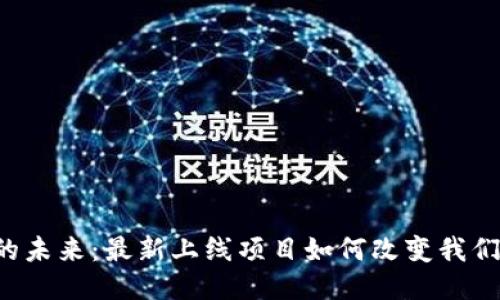 区块链的未来：最新上线项目如何改变我们的生活？