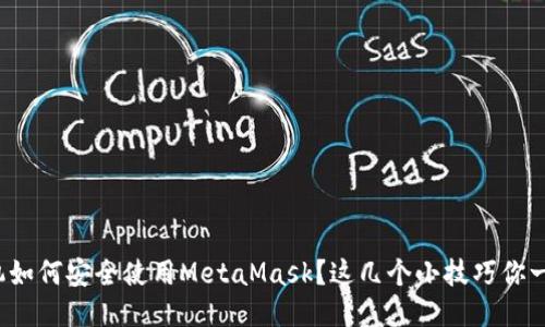 : 华为手机如何安全使用MetaMask？这几个小技巧你一定要知道！