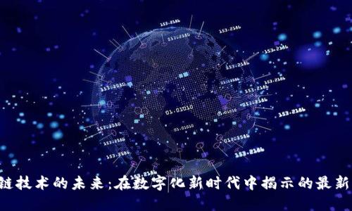区块链技术的未来：在数字化新时代中揭示的最新动态！