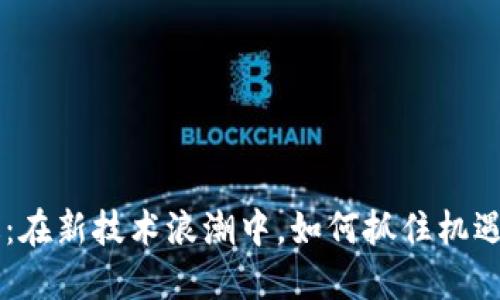 区块链风暴：在新技术浪潮中，如何抓住机遇，成就未来？