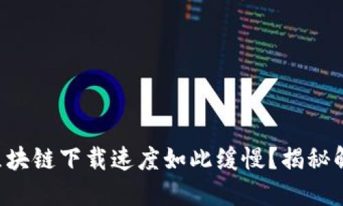 为什么以太币区块链下载速度如此缓慢？揭秘解决方案的秘密！