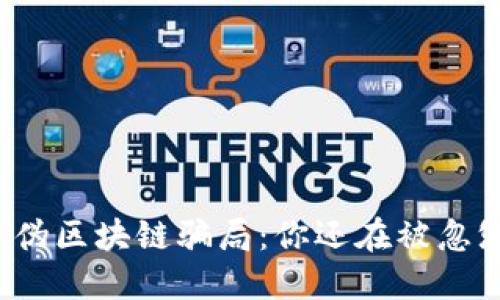 揭秘伪区块链骗局：你还在被忽悠吗？