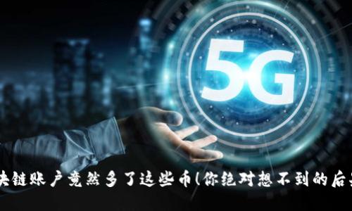 区块链账户竟然多了这些币！你绝对想不到的后果…