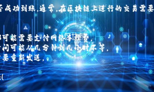 往小狐狸钱包（MetaMask）充币的步骤如下：

### 1. 下载并安装小狐狸钱包
如果你还没有小狐狸钱包，首先需要在官网（https://metamask.io/）下载并安装浏览器插件或者移动应用。安装完成后，按提示进行注册和设置钱包。

### 2. 创建或导入钱包
按照指引创建一个新钱包，或者如果你已经有了其他钱包，可以导入已有钱包的私钥或助记词。

### 3. 了解钱包地址
创建完钱包后，你会看到一个以“0x”开头的地址，这就是你的以太坊或其他币种的地址。在充币时，所有的加密货币都需要发送到这个地址。

### 4. 获取币种
为了往小狐狸钱包充币，你需要购买加密货币（如以太坊、比特币等）。可以通过以下方式获得币种：

- **交易所购买**：在如币安、火币等交易所上注册账号，购买加密货币。
- **好友转账**：如果身边有朋友愿意转账给你，可以直接让他们发送至你的钱包地址。

### 5. 将币转到小狐狸钱包
在交易所或其他钱包中，将购买的币发送到你的小狐狸钱包地址。步骤如下：

- 登录你的交易所账户或其他加密货币钱包。
- 找到提现或转账选项。
- 输入你的小狐狸钱包地址，确保地址正确无误。
- 输入转账金额，然后提交。

### 6. 验证交易
转账完成后，可以在小狐狸钱包中查看资产，确认是否成功到账。通常，在区块链上进行的交易需要一段时间确认。

### 常见问题
- **转账时需要支付手续费吗？** 是的，每笔交易都可能需要支付网络手续费。
- **大约多久能到账？** 根据网络拥堵情况，确认时间可能从几分钟到几小时不等。
- **转账失败怎么办？** 检查地址是否正确，可能需要重新发送。

通过以上步骤，你就可以把币充入你的小狐狸钱包啦！