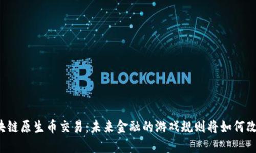 区块链原生币交易：未来金融的游戏规则将如何改变？