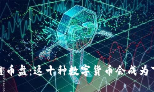 2023年区块链币盘：这十种数字货币会成为下一个黑马吗？