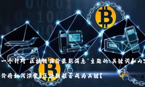 下面是一个针对“区块链猪价最新消息”主题的、关键词和内容大纲。

未来猪价将如何演变？区块链能否成为关键？