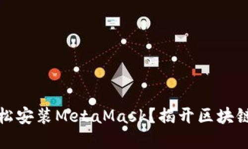 如何在手机上轻松安装MetaMask？揭开区块链世界的神秘面纱
