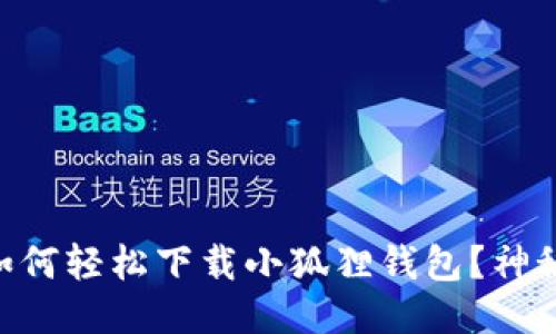 手机用户如何轻松下载小狐狸钱包？神秘步骤揭晓！