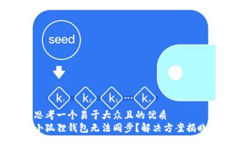 思考一个易于大众且的优质  
小狐狸钱包无法同步？解决方案揭晓！