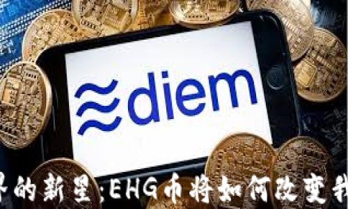 
区块链世界的新星：EHG币将如何改变我们的未来？