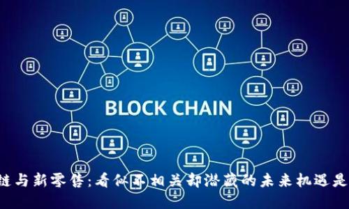 区块链与新零售：看似不相关却潜藏的未来机遇是什么？