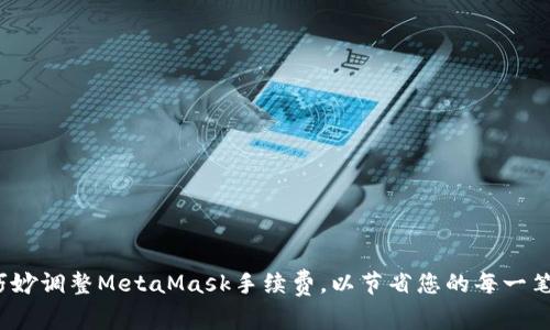 如何巧妙调整MetaMask手续费，以节省您的每一笔交易？