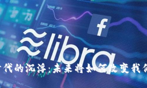 区块链时代的沉浮：未来将如何改变我们的生活？