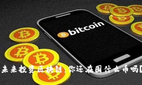 未来投资区块链：你还在囤什么币吗？