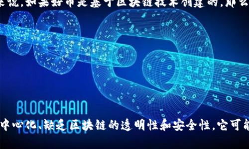 好币（TWC）是一种数字货币或代币，它的具体性质和技术架构可能会有所不同。一般来说，如果好币是基于区块链技术创建的，那么它可以被称为区块链。因此，了解好币的详细信息和背景是至关重要的。

要确定好币（TWC）是否是区块链的一个组成部分，可以考虑以下几个方面：

1. **技术架构**：好币是否建立在区块链技术之上？是否采用去中心化的性质？
2. **交易确认**：好币是否通过区块链网络进行交易确认？
3. **白皮书**：好币是否有白皮书，其中详细列出了其技术基础设施和使用案例？

如果这些特征都符合，那么好币（TWC）很可能是区块链的一部分。反之，如果它没有去中心化、缺乏区块链的透明性和安全性，它可能属于不同类型的数字资产。建议查阅相关的官方网站或资源以获得更多确切的信息。