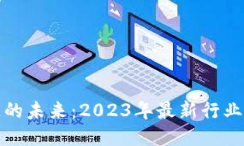 揭秘区块链的未来：2023年最新行业动态与趋势