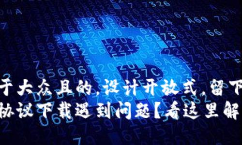 思考一个易于大众且的，设计开放式，留下悬念：
小狐狸钱包协议下载遇到问题？看这里解决你的疑惑！