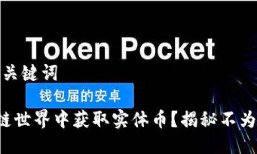 第一部分：与关键词

如何在区块链世界中获取实体币？揭秘不为人知的秘密！