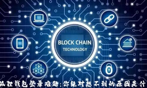 
小狐狸钱包登录难题：你绝对想不到的原因是什么？