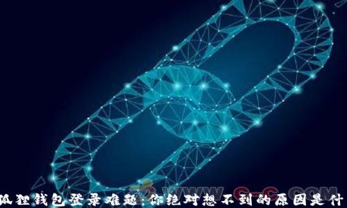 
小狐狸钱包登录难题：你绝对想不到的原因是什么？