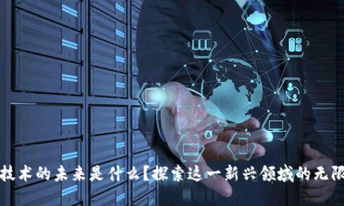 区块链技术的未来是什么？探索这一新兴领域的无限可能性
