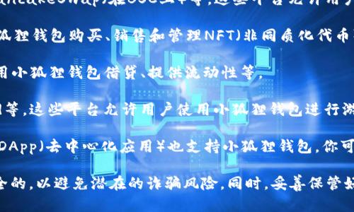 小狐狸钱包（MetaMask）是一款流行的加密钱包，主要用于管理以太坊及以太坊兼容的数字资产（ERC-20、ERC-721等）。以下是一些可以使用小狐狸钱包的平台：

1. **去中心化交易所（DEX）**：如Uniswap、Sushiswap、PancakeSwap（在BSC上）等，这些平台允许用户使用小狐狸钱包进行代币交换。

2. **NFT市场**：如OpenSea、Rarible等，用户可以通过小狐狸钱包购买、销售和管理NFT（非同质化代币）。

3. **DeFi应用程序**：如Aave、Compound等，用户可以使用小狐狸钱包借贷、提供流动性等。

4. **游戏和虚拟世界**：如Axie Infinity、Decentraland等，这些平台允许用户使用小狐狸钱包进行游戏内购买或交易。

5. **其他区块链应用**：许多基于以太坊或其他兼容链的DApp（去中心化应用）也支持小狐狸钱包。你可以通过小狐狸钱包直接连接这些应用进行交互。

在使用小狐狸钱包时，请确保你所连接的网站是合法和安全的，以避免潜在的诈骗风险。同时，妥善保管好钱包的私钥和助记词。